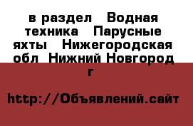  в раздел : Водная техника » Парусные яхты . Нижегородская обл.,Нижний Новгород г.